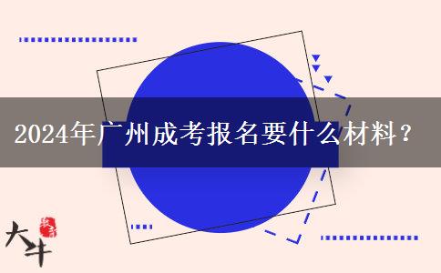 2024年廣州成考報名要什么材料？