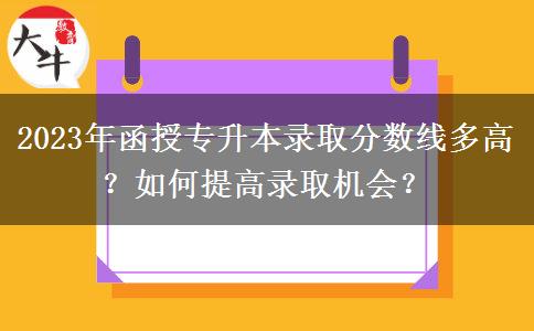 2023年函授專升本錄取分?jǐn)?shù)線多高？