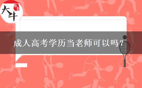 成人高考學(xué)歷當(dāng)老師可以嗎？