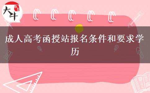 成人高考函授站報名條件和要求學歷