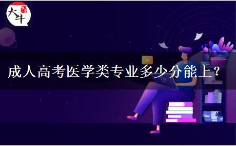 成人高考醫(yī)學類專業(yè)多少分能上？