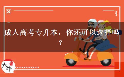 成人高考專升本，你還可以選擇嗎？