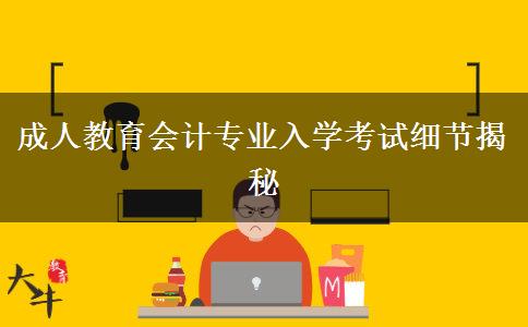 成人教育會(huì)計(jì)專(zhuān)業(yè)入學(xué)考試細(xì)節(jié)揭秘