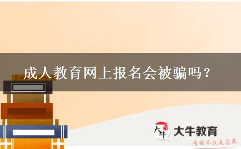 成人教育網(wǎng)上報名會被騙嗎？