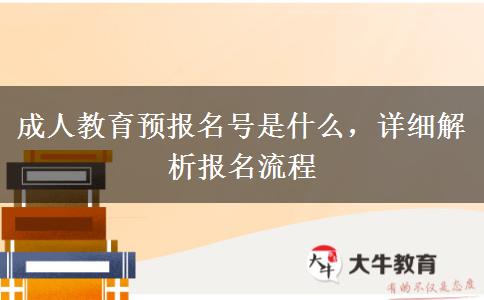 成人教育預(yù)報名號是什么，詳細(xì)解析報名流程