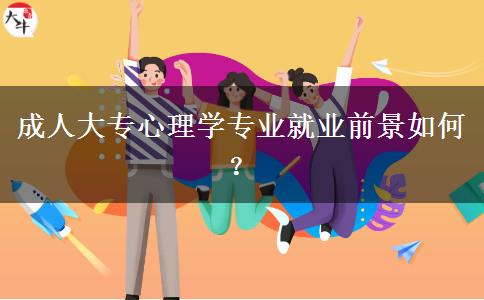 成人大專心理學(xué)專業(yè)就業(yè)前景如何？