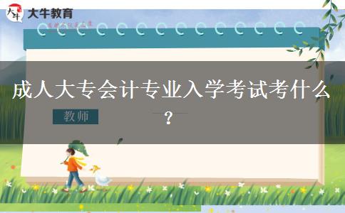 成人大專會(huì)計(jì)專業(yè)入學(xué)考試考什么？