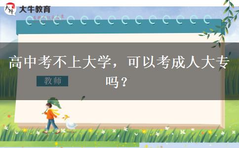高中考不上大學(xué)，可以考成人大專嗎？