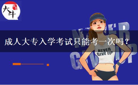 成人大專入學(xué)考試只能考一次嗎？