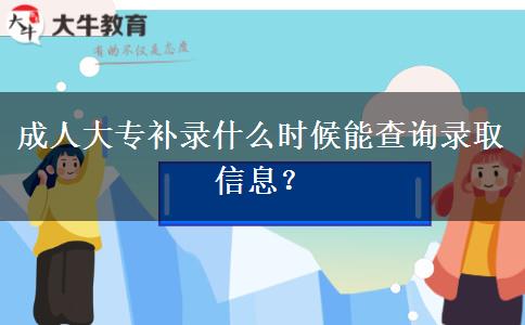 成人大專補(bǔ)錄什么時(shí)候能查詢錄取信息？