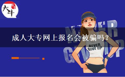 成人大專網(wǎng)上報(bào)名會(huì)被騙嗎？