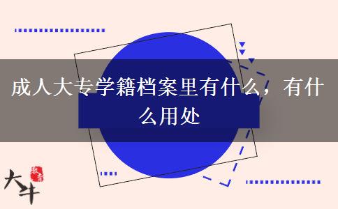 成人大專學(xué)籍檔案里有什么，有什么用處