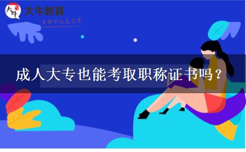 成人大專(zhuān)也能考取職稱(chēng)證書(shū)嗎？