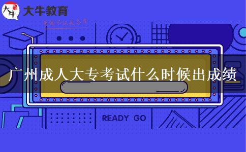 廣州成人大專考試什么時候出成績