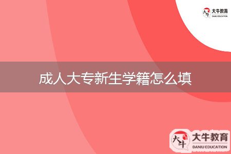 成人大專(zhuān)新生學(xué)籍怎么填