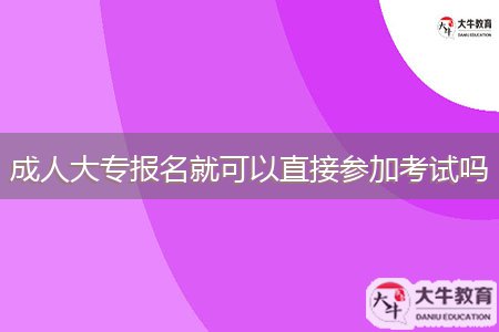 成人大專(zhuān)報(bào)名就可以直接參加考試嗎