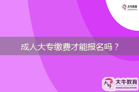成人大專繳費(fèi)才能報(bào)名嗎？