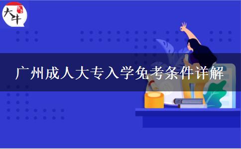 廣州成人大專(zhuān)入學(xué)免考條件詳解