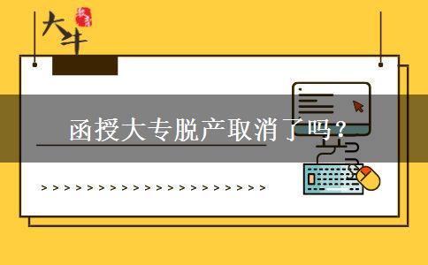 函授大專脫產(chǎn)取消了嗎？