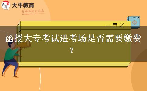 函授大?？荚囘M(jìn)考場是否需要繳費(fèi)？