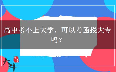 高中考不上大學(xué)，可以考函授大專嗎？