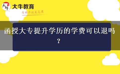 函授大專提升學(xué)歷的學(xué)費(fèi)可以退嗎？