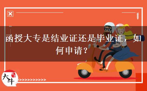 函授大專是結(jié)業(yè)證還是畢業(yè)證，如何申請？