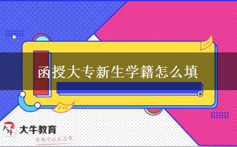 函授大專(zhuān)新生學(xué)籍怎么填