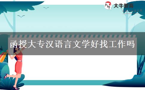 函授大專漢語(yǔ)言文學(xué)好找工作嗎