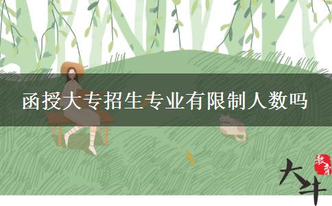 函授大專(zhuān)招生專(zhuān)業(yè)有限制人數(shù)嗎