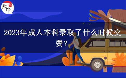 2023年成人本科錄取了什么時候交費？