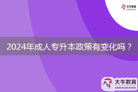 2024年成人專(zhuān)升本政策有變化嗎？