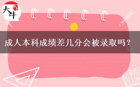 成人本科成績差幾分會被錄取嗎？
