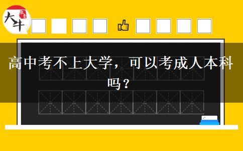 高中考不上大學(xué)，可以考成人本科嗎？