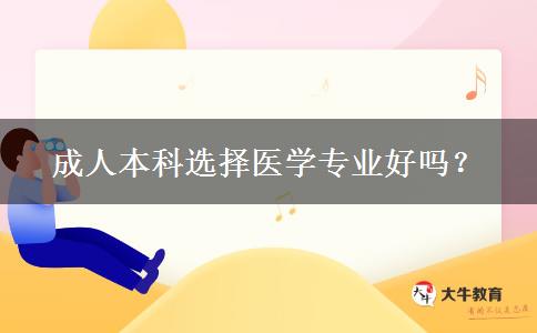 成人本科選擇醫(yī)學(xué)專業(yè)好嗎？