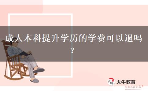 成人本科提升學(xué)歷的學(xué)費(fèi)可以退嗎？