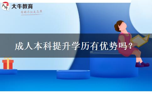 成人本科提升學(xué)歷有優(yōu)勢嗎？