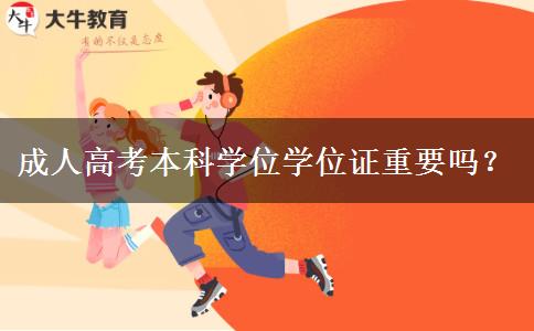 成人高考本科學(xué)位學(xué)位證重要嗎？