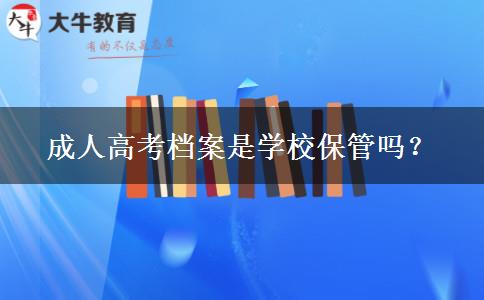 成人高考檔案是學(xué)校保管嗎？