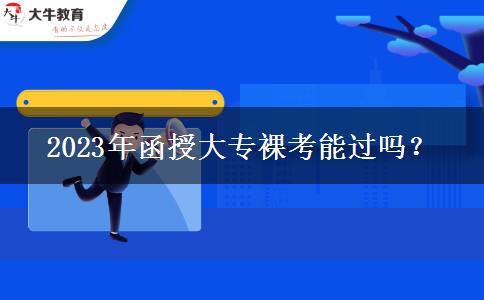 2023年函授大專裸考能過嗎？
