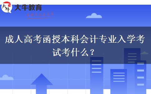 成人高考函授本科會計(jì)專業(yè)入學(xué)考試考什么？