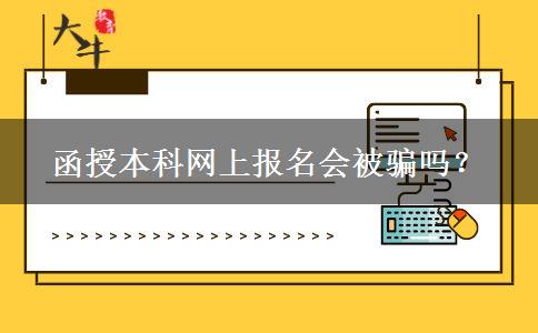 函授本科網(wǎng)上報(bào)名會(huì)被騙嗎？