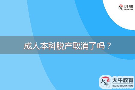 成人本科脫產(chǎn)取消了嗎？