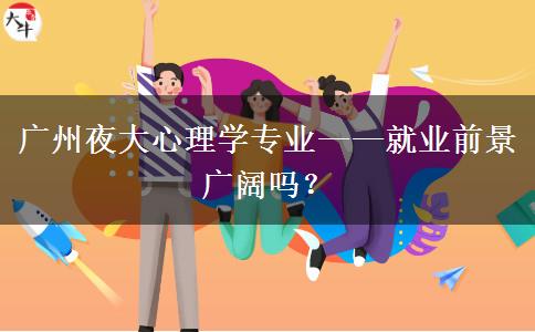 廣州夜大心理學(xué)專業(yè)——就業(yè)前景廣闊嗎？
