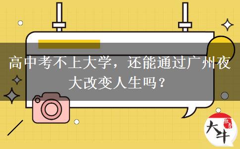 高中考不上大學，還能通過廣州夜大改變人生嗎？