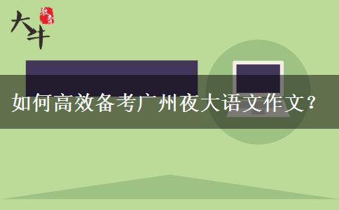 如何高效備考廣州夜大語文作文？