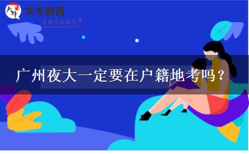 廣州夜大一定要在戶(hù)籍地考嗎？