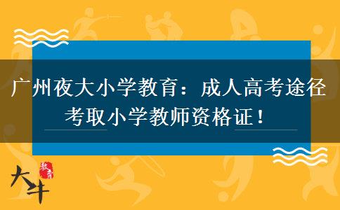 廣州夜大小學(xué)教育：成人高考途徑考取小學(xué)教師資格證！