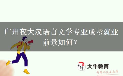 廣州夜大漢語言文學(xué)專業(yè)成考就業(yè)前景如何？