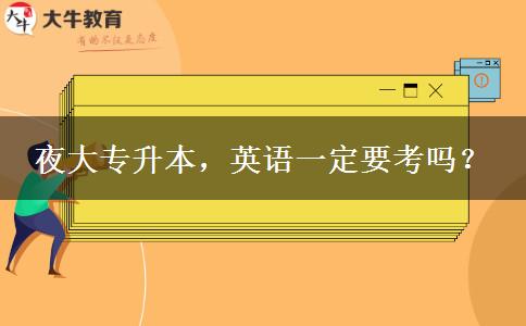 夜大專升本，英語一定要考嗎？